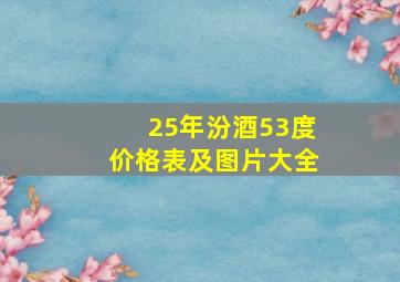 25年汾酒53度价格表及图片大全