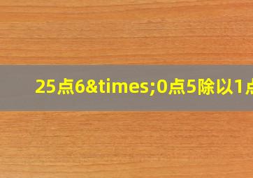 25点6×0点5除以1点6