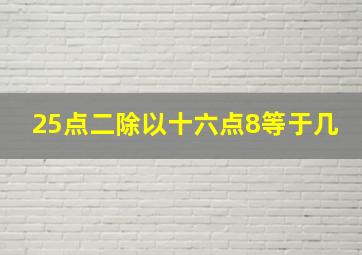 25点二除以十六点8等于几