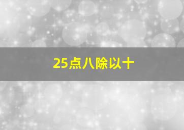 25点八除以十