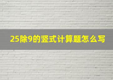 25除9的竖式计算题怎么写