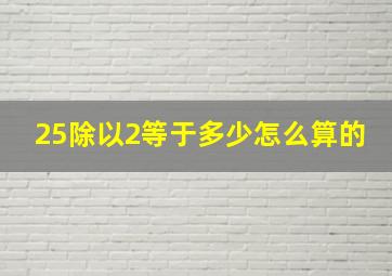 25除以2等于多少怎么算的