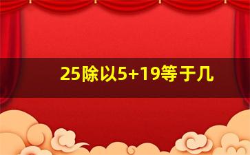 25除以5+19等于几