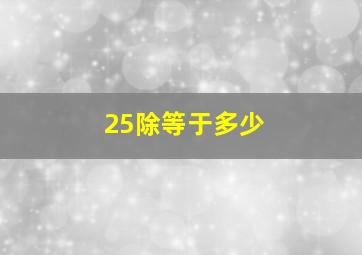 25除等于多少