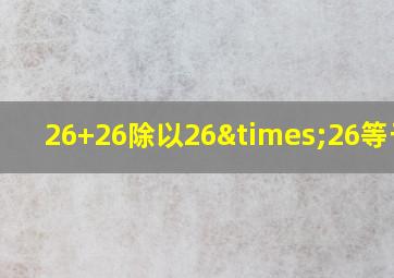 26+26除以26×26等于几