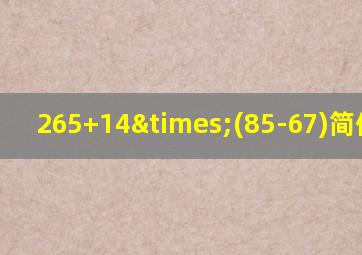 265+14×(85-67)简便计算