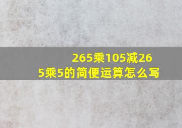 265乘105减265乘5的简便运算怎么写