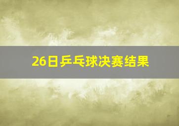 26日乒乓球决赛结果