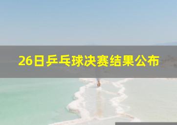 26日乒乓球决赛结果公布