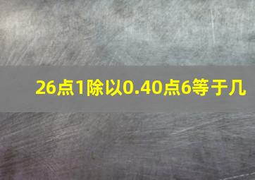 26点1除以0.40点6等于几