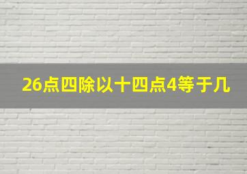 26点四除以十四点4等于几