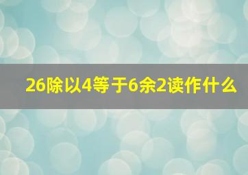 26除以4等于6余2读作什么