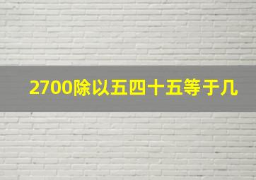 2700除以五四十五等于几