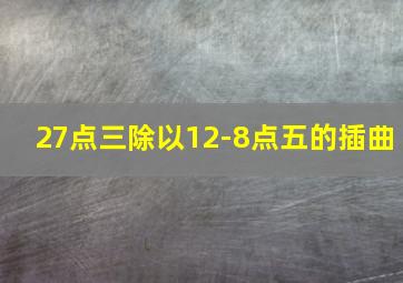 27点三除以12-8点五的插曲