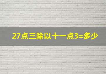 27点三除以十一点3=多少