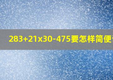 283+21x30-475要怎样简便计算