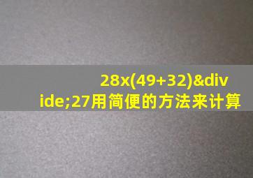 28x(49+32)÷27用简便的方法来计算