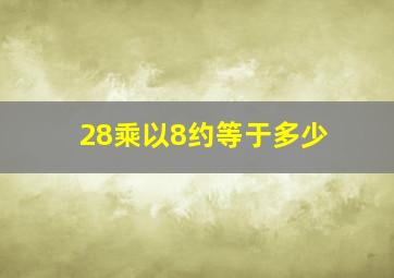 28乘以8约等于多少