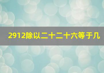 2912除以二十二十六等于几