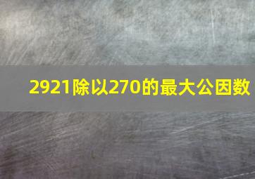 2921除以270的最大公因数