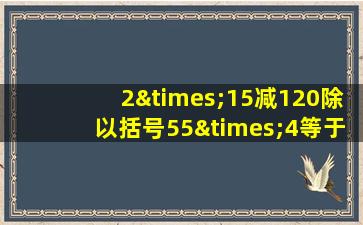 2×15减120除以括号55×4等于几