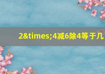 2×4减6除4等于几