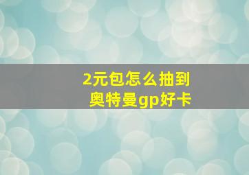 2元包怎么抽到奥特曼gp好卡