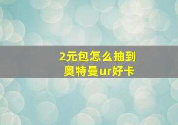 2元包怎么抽到奥特曼ur好卡