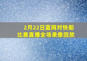 2月22日蓝网对快船比赛直播全场录像回放