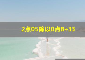 2点05除以0点8+33