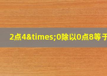 2点4×0除以0点8等于几