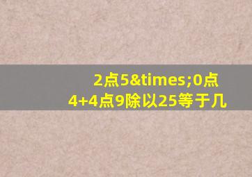 2点5×0点4+4点9除以25等于几