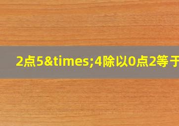 2点5×4除以0点2等于几