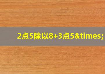 2点5除以8+3点5×13