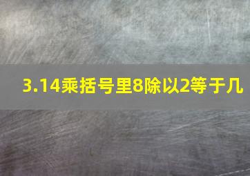 3.14乘括号里8除以2等于几