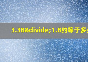 3.38÷1.8约等于多少