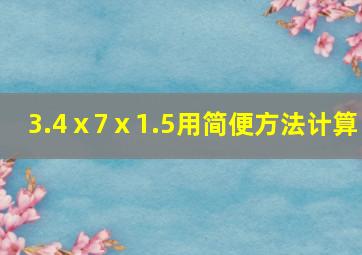 3.4ⅹ7ⅹ1.5用简便方法计算