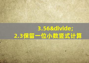 3.56÷2.3保留一位小数竖式计算