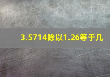 3.5714除以1.26等于几