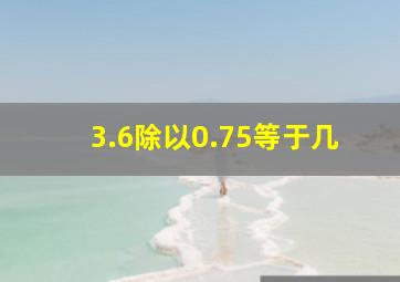 3.6除以0.75等于几