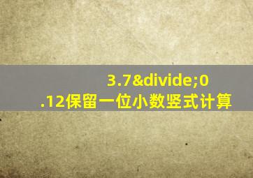 3.7÷0.12保留一位小数竖式计算