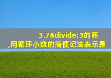 3.7÷3的商,用循环小数的简便记法表示是