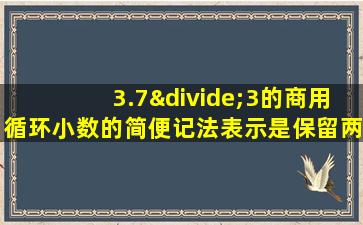 3.7÷3的商用循环小数的简便记法表示是保留两位小数是