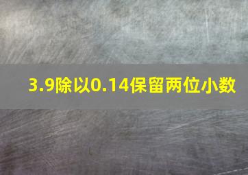 3.9除以0.14保留两位小数