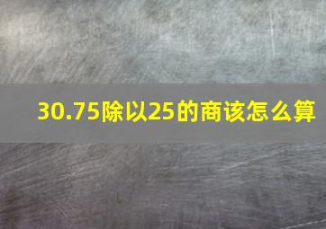 30.75除以25的商该怎么算