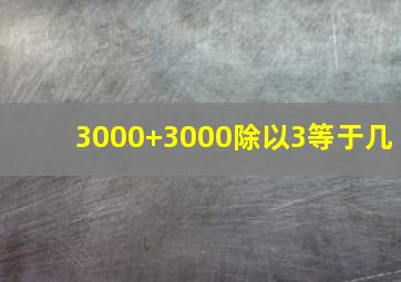 3000+3000除以3等于几