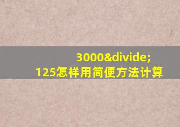 3000÷125怎样用简便方法计算