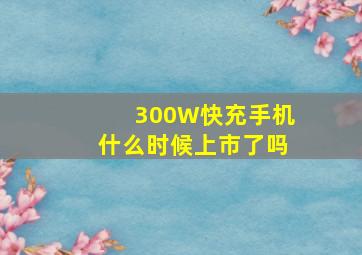 300W快充手机什么时候上市了吗