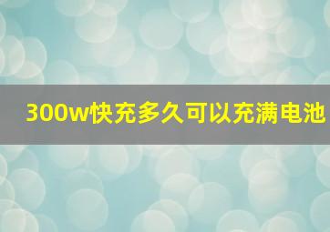 300w快充多久可以充满电池