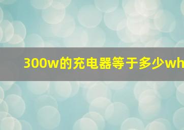 300w的充电器等于多少wh